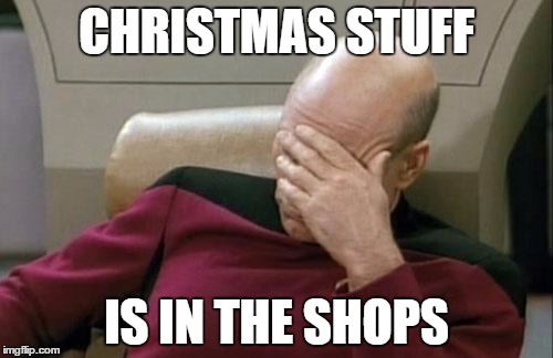 It happens earlier every year | CHRISTMAS STUFF; IS IN THE SHOPS | image tagged in memes,captain picard facepalm,christmas,christmas shopping | made w/ Imgflip meme maker