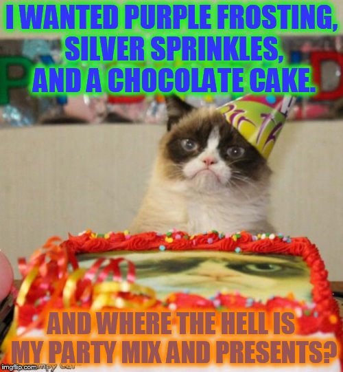 Grumpy Cat Birthday Meme | I WANTED PURPLE FROSTING, SILVER SPRINKLES, AND A CHOCOLATE CAKE. AND WHERE THE HELL IS MY PARTY MIX AND PRESENTS? | image tagged in memes,grumpy cat birthday | made w/ Imgflip meme maker