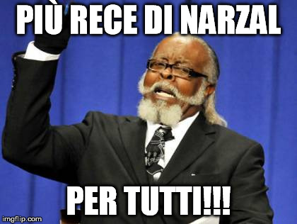 Too Damn High Meme | PIÙ RECE DI NARZAL; PER TUTTI!!! | image tagged in memes,too damn high | made w/ Imgflip meme maker