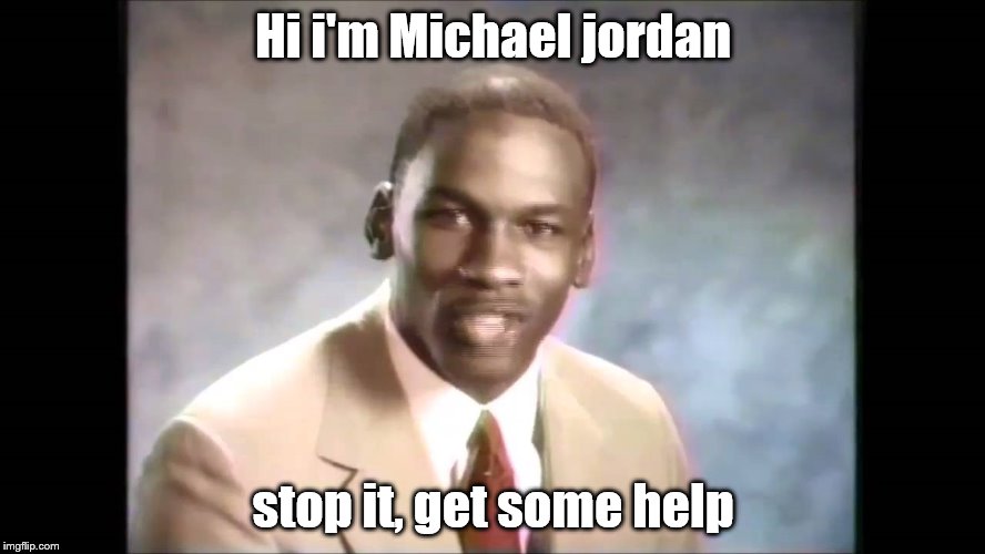 Stop it get some help | Hi i'm Michael jordan; stop it, get some help | image tagged in stop it get some help | made w/ Imgflip meme maker