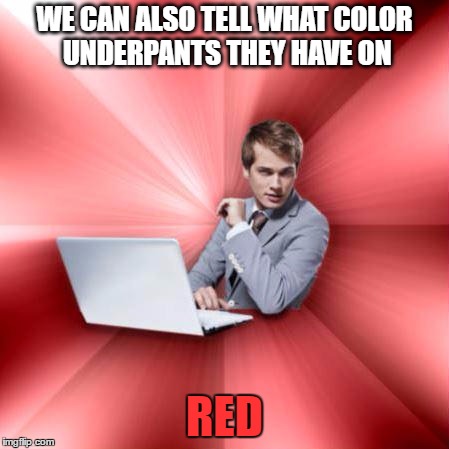 WE CAN ALSO TELL WHAT COLOR UNDERPANTS THEY HAVE ON RED | made w/ Imgflip meme maker
