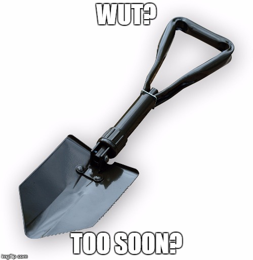 Shovel | WUT? TOO SOON? | image tagged in shovel | made w/ Imgflip meme maker