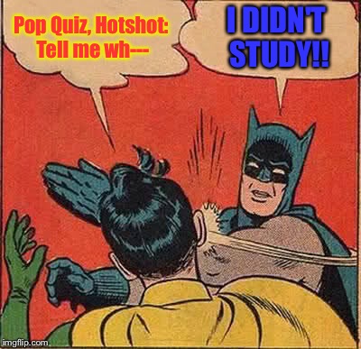 Batman Slapping Robin Meme | Pop Quiz, Hotshot: Tell me wh--- I DIDN'T STUDY!! | image tagged in memes,batman slapping robin | made w/ Imgflip meme maker