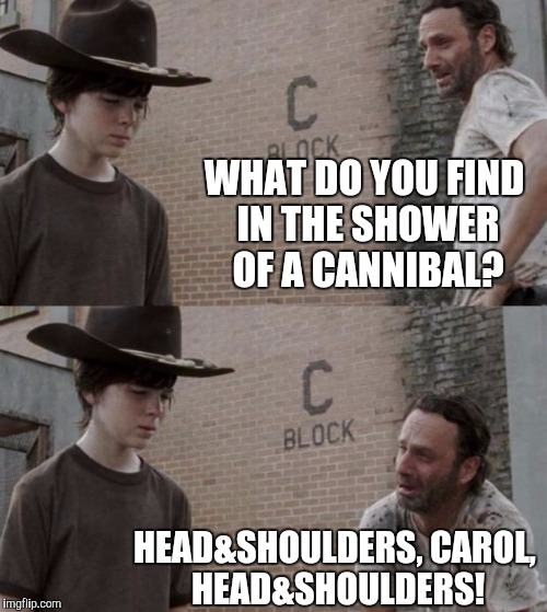Rick and Carl Meme | WHAT DO YOU FIND IN THE SHOWER OF A CANNIBAL? HEAD&SHOULDERS, CAROL, HEAD&SHOULDERS! | image tagged in memes,rick and carl | made w/ Imgflip meme maker