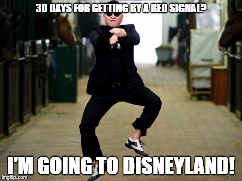 Psy Horse Dance Meme | 30 DAYS FOR GETTING BY A RED SIGNAL? I'M GOING TO DISNEYLAND! | image tagged in memes,psy horse dance | made w/ Imgflip meme maker