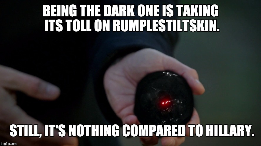 Who is the real Dark One?  | BEING THE DARK ONE IS TAKING ITS TOLL ON RUMPLESTILTSKIN. STILL, IT'S NOTHING COMPARED TO HILLARY. | image tagged in rumplestiltskin,once upon a time,dark heart,killary,hillary | made w/ Imgflip meme maker