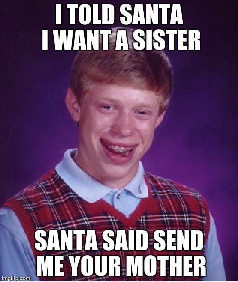 Bad Luck Brian Meme | I TOLD SANTA I WANT A SISTER; SANTA SAID SEND ME YOUR MOTHER | image tagged in memes,bad luck brian | made w/ Imgflip meme maker