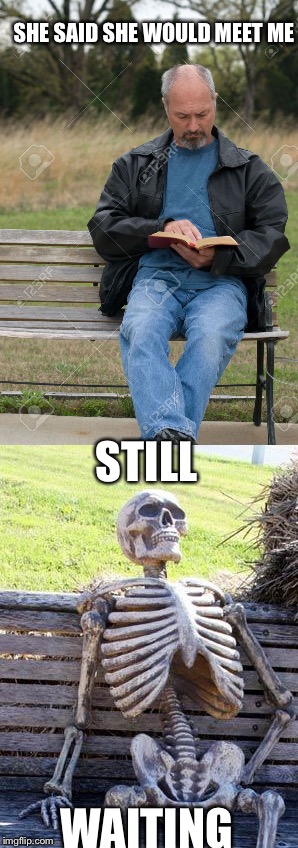 SHE SAID SHE WOULD MEET ME; STILL; WAITING | image tagged in waiting skeleton,funny | made w/ Imgflip meme maker