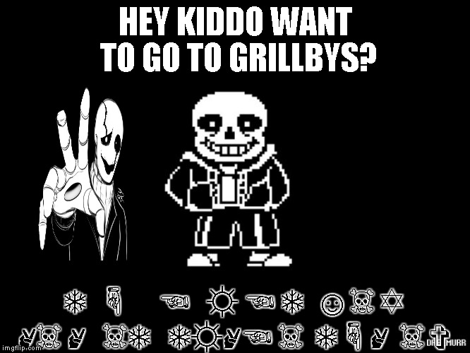 Sans | HEY KIDDO WANT TO GO TO GRILLBYS? ❄  ☟     ☜   ☼ ☜ ❄  ☺☠ ✡ ✌☠ ✌   ☠❄   ❄☼✌☜ ☠  ❄☟✌  ☠ ✞ | image tagged in sans | made w/ Imgflip meme maker