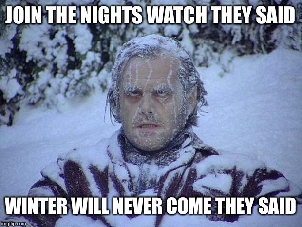 Jack Nicholson The Shining Snow | JOIN THE NIGHTS WATCH THEY SAID; WINTER WILL NEVER COME THEY SAID | image tagged in memes,jack nicholson the shining snow | made w/ Imgflip meme maker