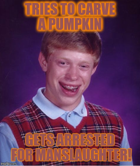holloween in September! | TRIES TO CARVE A PUMPKIN; GETS ARRESTED FOR MANSLAUGHTER! | image tagged in memes,bad luck brian | made w/ Imgflip meme maker
