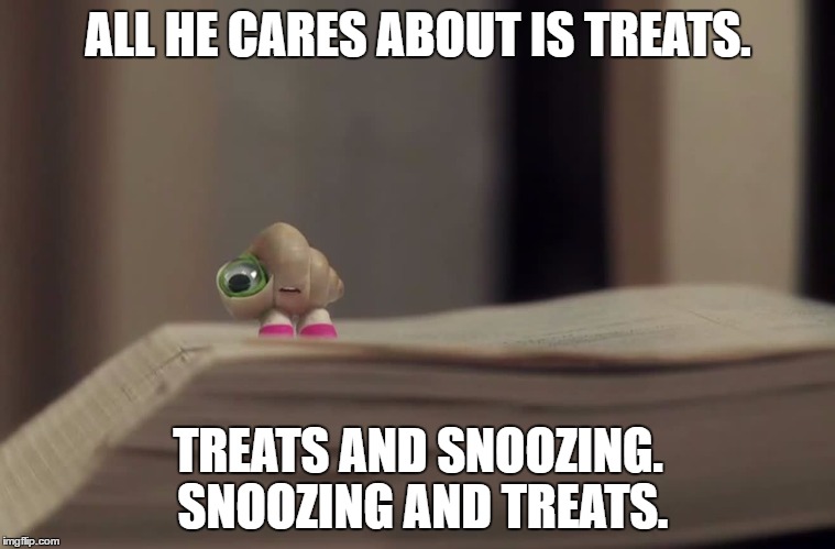 ALL HE CARES ABOUT IS TREATS. TREATS AND SNOOZING. SNOOZING AND TREATS. | made w/ Imgflip meme maker