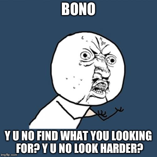 Y U no U2. | BONO; Y U NO FIND WHAT YOU LOOKING FOR? Y U NO LOOK HARDER? | image tagged in memes,y u no,u2,rock and roll | made w/ Imgflip meme maker