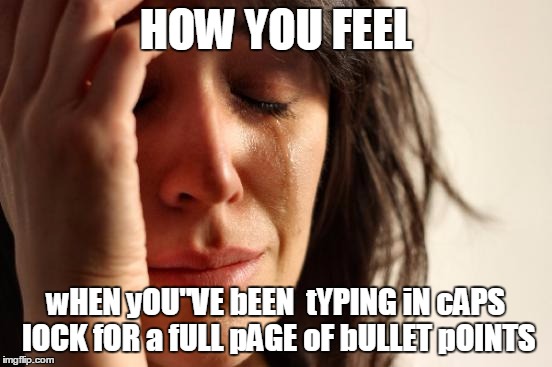 tgyf? bUT i wORK wEEKENDS tOO1 | HOW YOU FEEL; wHEN yOU"VE bEEN  tYPING iN cAPS lOCK fOR a fULL pAGE oF bULLET pOINTS | image tagged in memes,first world problems,typing fails,work related casualties | made w/ Imgflip meme maker