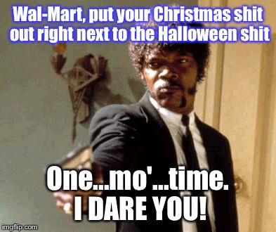 Say That Again I Dare You Meme | Wal-Mart, put your Christmas shit out right next to the Halloween shit One...mo'...time. I DARE YOU! | image tagged in memes,say that again i dare you | made w/ Imgflip meme maker