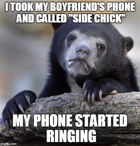Confession Bear | I TOOK MY BOYFRIEND'S PHONE AND CALLED "SIDE CHICK"; MY PHONE STARTED RINGING | image tagged in memes,confession bear | made w/ Imgflip meme maker