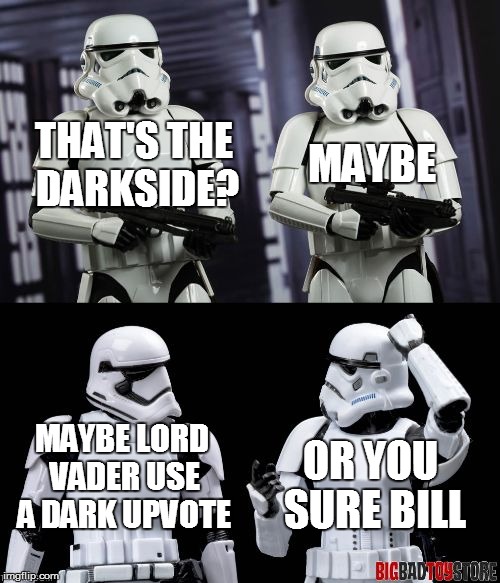 two every day stormtroopers  | THAT'S THE DARKSIDE? MAYBE MAYBE LORD VADER USE A DARK UPVOTE OR YOU SURE BILL | image tagged in two every day stormtroopers | made w/ Imgflip meme maker