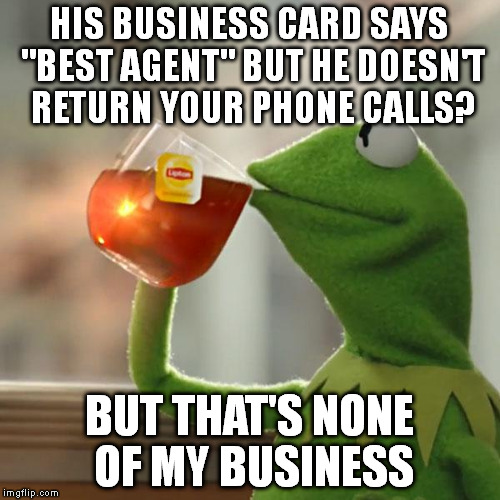 But That's None Of My Business Meme | HIS BUSINESS CARD SAYS "BEST AGENT" BUT HE DOESN'T RETURN YOUR PHONE CALLS? BUT THAT'S NONE OF MY BUSINESS | image tagged in memes,but thats none of my business,kermit the frog | made w/ Imgflip meme maker