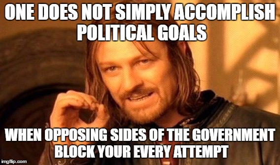 One Does Not Simply Meme | ONE DOES NOT SIMPLY ACCOMPLISH POLITICAL GOALS WHEN OPPOSING SIDES OF THE GOVERNMENT BLOCK YOUR EVERY ATTEMPT | image tagged in memes,one does not simply | made w/ Imgflip meme maker