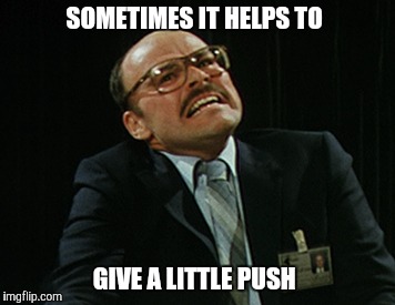 SOMETIMES IT HELPS TO GIVE A LITTLE PUSH | made w/ Imgflip meme maker