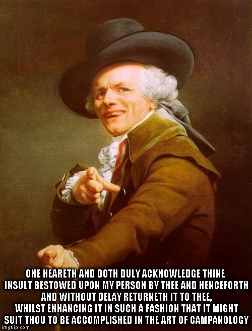 Right back at ya, with bells on - insult | ONE HEARETH AND DOTH DULY ACKNOWLEDGE THINE INSULT BESTOWED UPON MY PERSON BY THEE AND HENCEFORTH AND WITHOUT DELAY RETURNETH IT TO THEE, WHILST ENHANCING IT IN SUCH A FASHION THAT IT MIGHT SUIT THOU TO BE ACCOMPLISHED IN THE ART OF CAMPANOLOGY | image tagged in memes,joseph ducreux | made w/ Imgflip meme maker