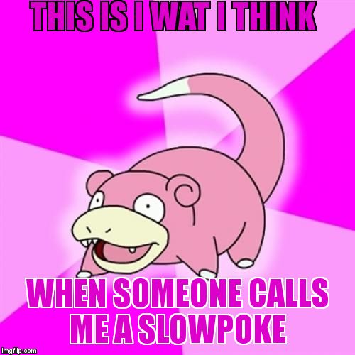 Slowpoke Meme | THIS IS I WAT I THINK; WHEN SOMEONE CALLS ME A SLOWPOKE | image tagged in memes,slowpoke | made w/ Imgflip meme maker