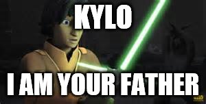I am your father | KYLO; I AM YOUR FATHER | image tagged in star wars,rebels,i am your father | made w/ Imgflip meme maker