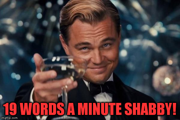 Leonardo Dicaprio Cheers Meme | 19 WORDS A MINUTE SHABBY! | image tagged in memes,leonardo dicaprio cheers | made w/ Imgflip meme maker