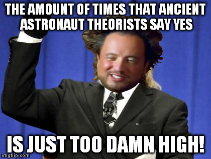 I've noticed that "ancient astronaut theorists" never say no | THE AMOUNT OF TIMES THAT ANCIENT ASTRONAUT THEORISTS SAY YES; IS JUST TOO DAMN HIGH! | image tagged in memes,too damn high,giorgio tsoukalos,ancient aliens | made w/ Imgflip meme maker
