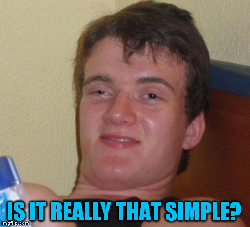 10 Guy Meme | IS IT REALLY THAT SIMPLE? | image tagged in memes,10 guy | made w/ Imgflip meme maker