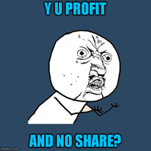 Y U No Meme | Y U PROFIT AND NO SHARE? | image tagged in memes,y u no | made w/ Imgflip meme maker