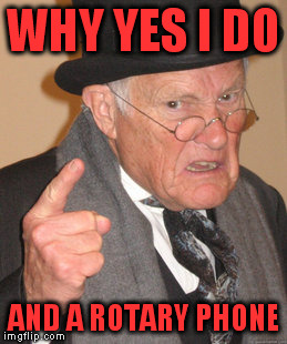 Back In My Day Meme | WHY YES I DO AND A ROTARY PHONE | image tagged in memes,back in my day | made w/ Imgflip meme maker