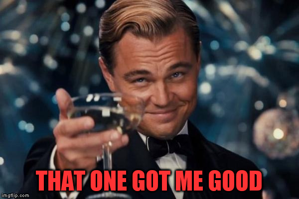 Leonardo Dicaprio Cheers Meme | THAT ONE GOT ME GOOD | image tagged in memes,leonardo dicaprio cheers | made w/ Imgflip meme maker