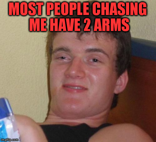 10 Guy Meme | MOST PEOPLE CHASING ME HAVE 2 ARMS | image tagged in memes,10 guy | made w/ Imgflip meme maker