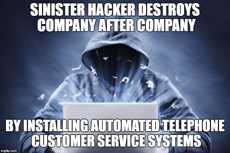 Hacker | SINISTER HACKER DESTROYS COMPANY AFTER COMPANY; BY INSTALLING AUTOMATED TELEPHONE CUSTOMER SERVICE SYSTEMS | image tagged in hacker | made w/ Imgflip meme maker