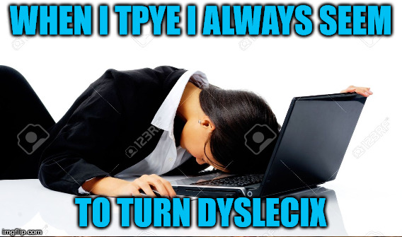 WHEN I TPYE I ALWAYS SEEM TO TURN DYSLECIX | made w/ Imgflip meme maker