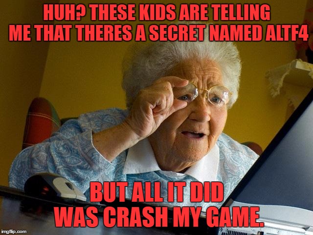 Grandma Finds The Internet | HUH? THESE KIDS ARE TELLING ME THAT THERES A SECRET NAMED ALTF4; BUT ALL IT DID WAS CRASH MY GAME. | image tagged in memes,grandma finds the internet | made w/ Imgflip meme maker