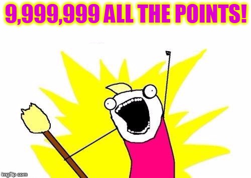 X All The Y Meme | 9,999,999 ALL THE POINTS! | image tagged in memes,x all the y | made w/ Imgflip meme maker