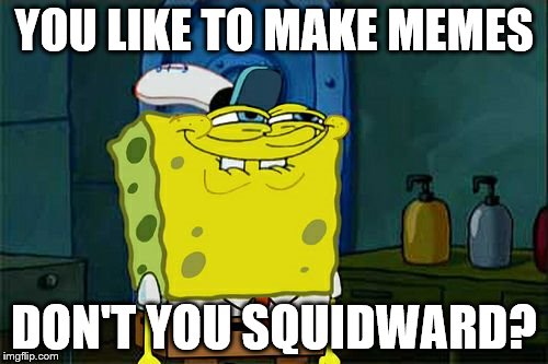 Don't You Squidward | YOU LIKE TO MAKE MEMES; DON'T YOU SQUIDWARD? | image tagged in memes,dont you squidward | made w/ Imgflip meme maker