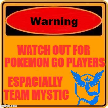 Warning Sign Meme | WATCH OUT FOR POKEMON GO PLAYERS; ESPACIALLY TEAM MYSTIC | image tagged in memes,warning sign | made w/ Imgflip meme maker