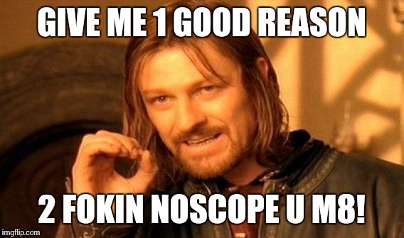 One Does Not Simply | GIVE ME 1 GOOD REASON; 2 FOKIN NOSCOPE U M8! | image tagged in memes,one does not simply | made w/ Imgflip meme maker