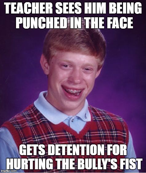 Bad Luck Brian | TEACHER SEES HIM BEING PUNCHED IN THE FACE; GETS DETENTION FOR HURTING THE BULLY'S FIST | image tagged in memes,bad luck brian | made w/ Imgflip meme maker