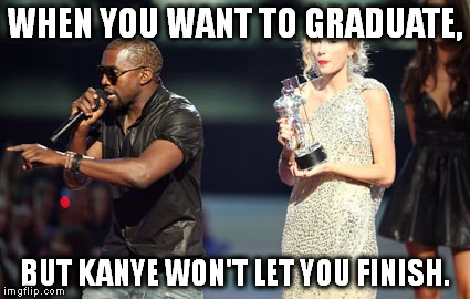 Interupting Kanye Meme | WHEN YOU WANT TO GRADUATE, BUT KANYE WON'T LET YOU FINISH. | image tagged in memes,interupting kanye | made w/ Imgflip meme maker