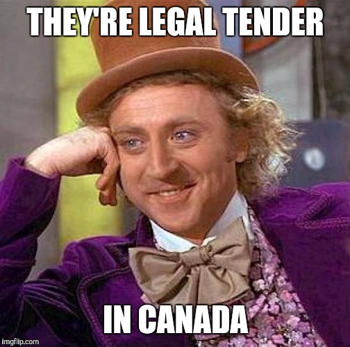 Creepy Condescending Wonka Meme | THEY'RE LEGAL TENDER IN CANADA | image tagged in memes,creepy condescending wonka | made w/ Imgflip meme maker