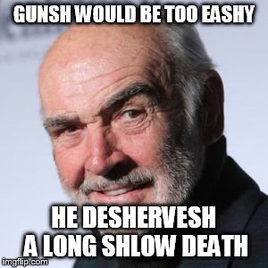 Sean Connery Head Shot | GUNSH WOULD BE TOO EASHY HE DESHERVESH A LONG SHLOW DEATH | image tagged in sean connery head shot | made w/ Imgflip meme maker