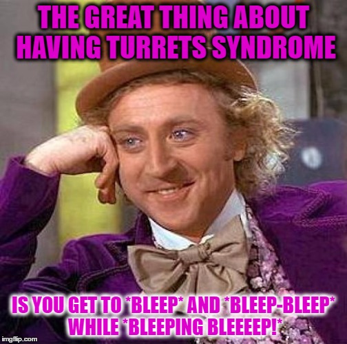 Creepy Condescending Wonka Meme | THE GREAT THING ABOUT HAVING TURRETS SYNDROME; IS YOU GET TO *BLEEP* AND *BLEEP-BLEEP* WHILE *BLEEPING BLEEEEP!* | image tagged in memes,creepy condescending wonka | made w/ Imgflip meme maker