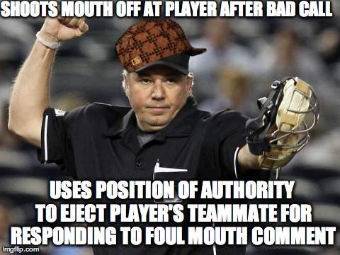 SHOOTS MOUTH OFF AT PLAYER AFTER BAD CALL USES POSITION OF AUTHORITY TO EJECT PLAYER'S TEAMMATE FOR RESPONDING TO FOUL MOUTH COMMENT | image tagged in scumbaghallion,tampabayrays | made w/ Imgflip meme maker