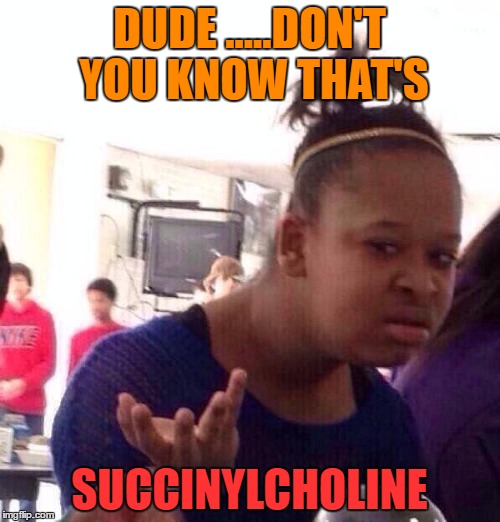 Black Girl Wat Meme | DUDE .....DON'T YOU KNOW THAT'S SUCCINYLCHOLINE | image tagged in memes,black girl wat | made w/ Imgflip meme maker