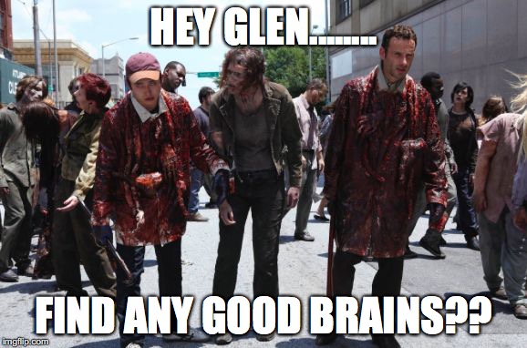 any good brains? | HEY GLEN........ FIND ANY GOOD BRAINS?? | image tagged in the walking dead,zombies,brains | made w/ Imgflip meme maker