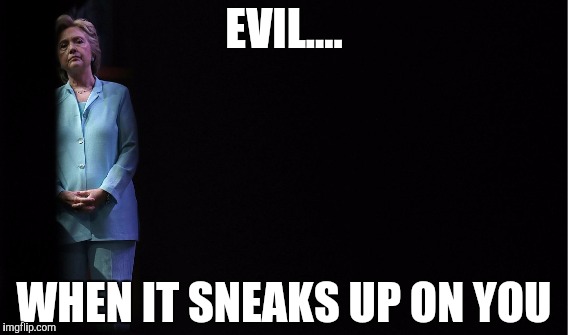 WHEN "EVIL" SNEAKS UP ON YOU | EVIL.... WHEN IT SNEAKS UP ON YOU | image tagged in funny,gifs,memes,political meme,hillary clinton,donald trump | made w/ Imgflip meme maker